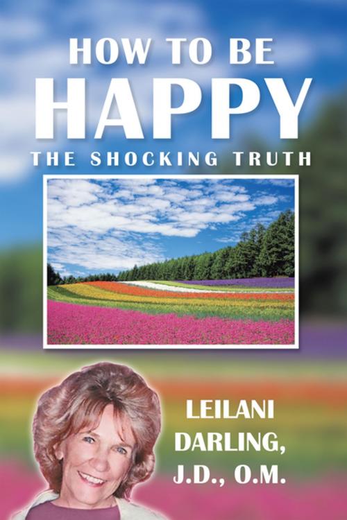 Cover of the book How to Be Happy, the Shocking Truth by Leilani Darling J.D. O.M., Balboa Press