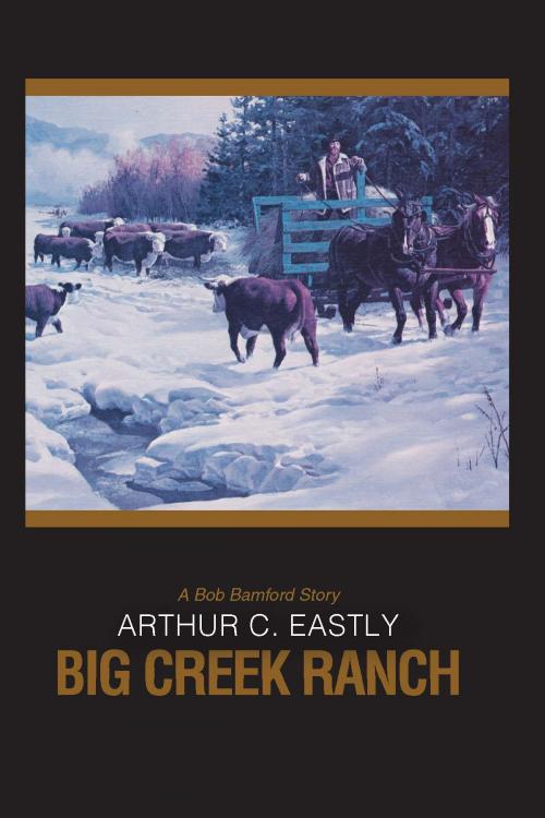 Cover of the book Big Creek Ranch by Arthur C. Eastly, 4th Floor Press, Inc.