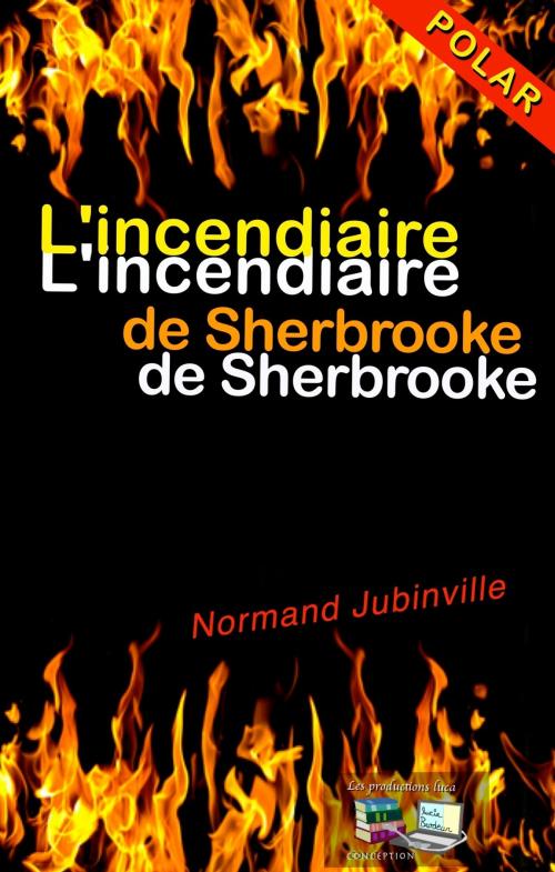 Cover of the book L'incendiaire de Sherbrooke by Normand Jubinville, Les productions luca