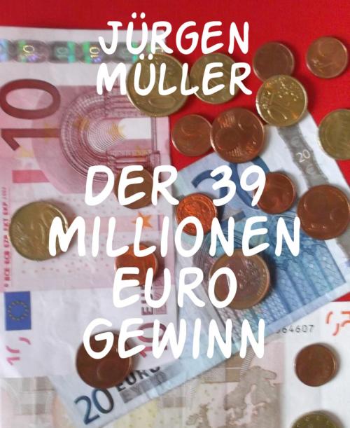 Cover of the book Der 39 Millionen Euro Gewinn by Jürgen Müller, BookRix