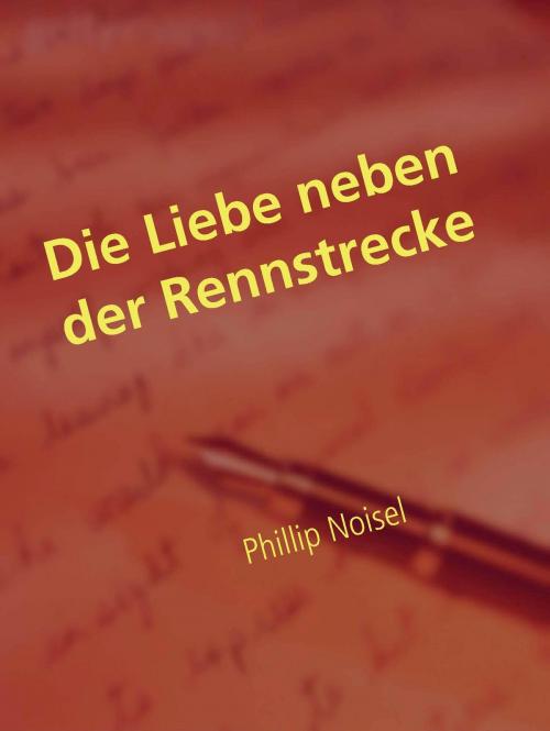 Cover of the book Die Liebe neben der Rennstrecke by Phillip Noisel, Books on Demand