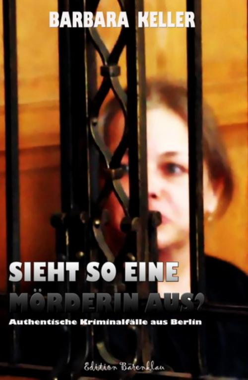 Cover of the book Sieht so eine Mörderin aus? Authentische Kriminalfälle aus Berlin by Barbara Keller, BookRix