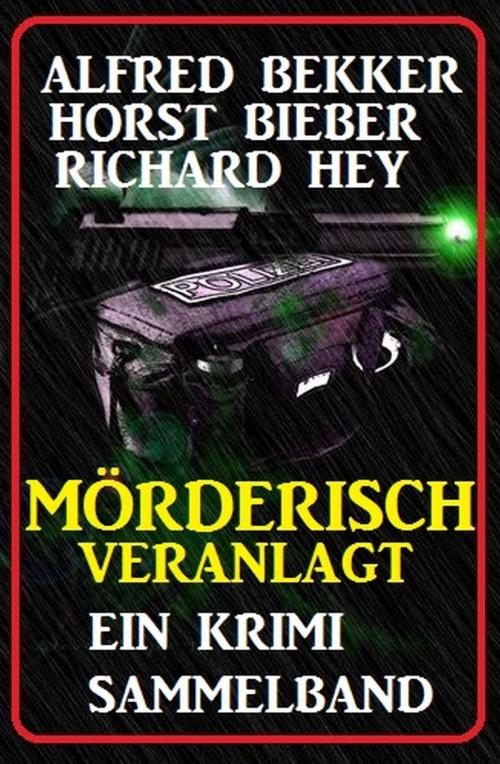 Cover of the book Mörderisch veranlagt: Ein Krimi Sammelband by Alfred Bekker, Richard Hey, Horst Bieber, Uksak E-Books