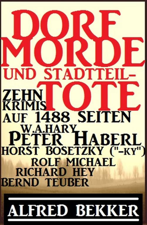 Cover of the book Dorf-Morde und Stadtteil-Tote: Zehn Krimis auf 1488 Seiten by Alfred Bekker, Peter Haberl, Horst Bosetzky, Rolf Michael, Richard Hey, Bernd Teuber, W. A. Hary, Uksak E-Books