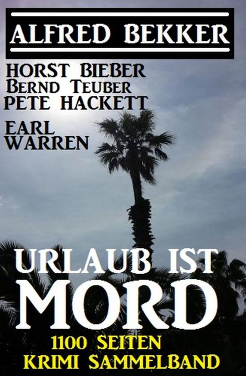 Cover of the book Urlaub ist Mord - 1100 Seiten Krimi Sammelband by Horst Bieber, Earl Warren, Alfred Bekker, Bernd Teuber, Pete Hackett, Uksak E-Books