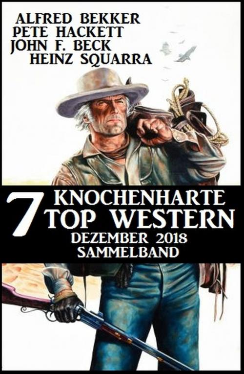 Cover of the book 7 knochenharte Top Western Dezember 2018 by Alfred Bekker, Pete Hackett, Heinz Squarra, John F. Beck, Uksak E-Books