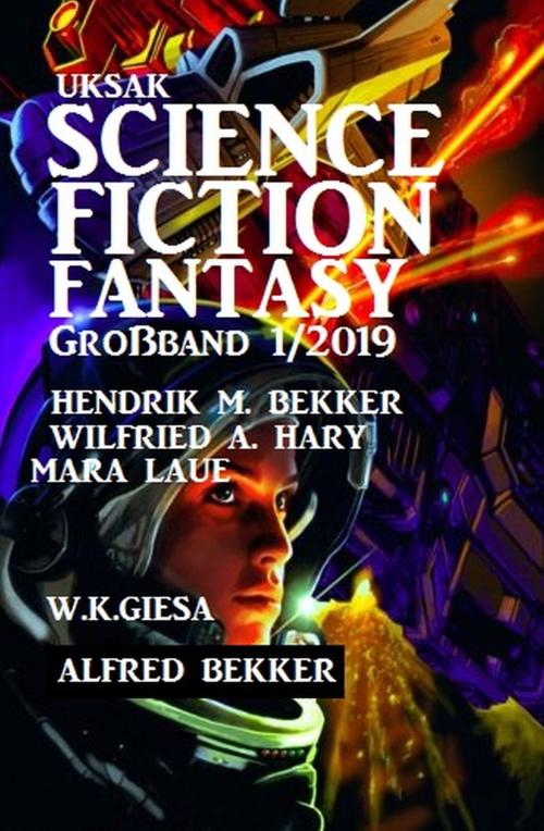 Cover of the book Uksak Science Fiction Fantasy Großband 1/2019 by Hendrik M. Bekker, Alfred Bekker, Wilfried A. Hary, Mara Laue, W. K. Giesa, Uksak E-Books
