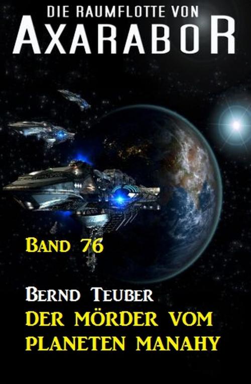 Cover of the book Die Raumflotte von Axarabor - Band 76 Der Mörder vom Planeten Manahy by Bernd Teuber, Uksak E-Books