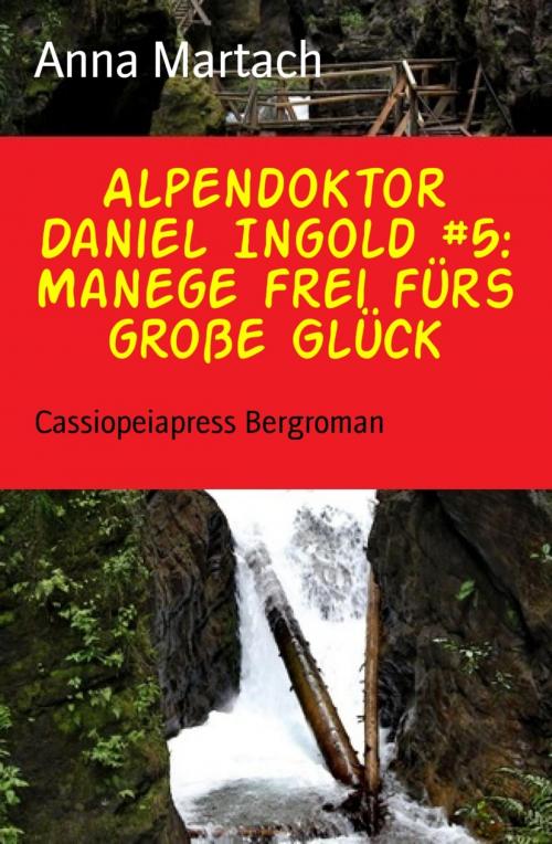 Cover of the book Alpendoktor Daniel Ingold #5: Manege frei fürs große Glück by Anna Martach, BookRix