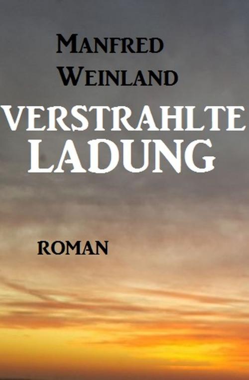 Cover of the book Verstrahlte Ladung by Manfred Weinland, Alfredbooks