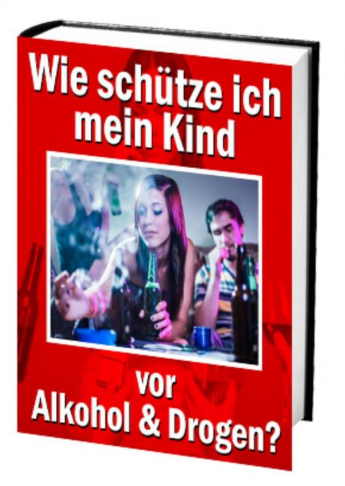 Cover of the book Wie schütze ich mein Kind vor Alkohol und Drogen? by Antonio Rudolphios, neobooks