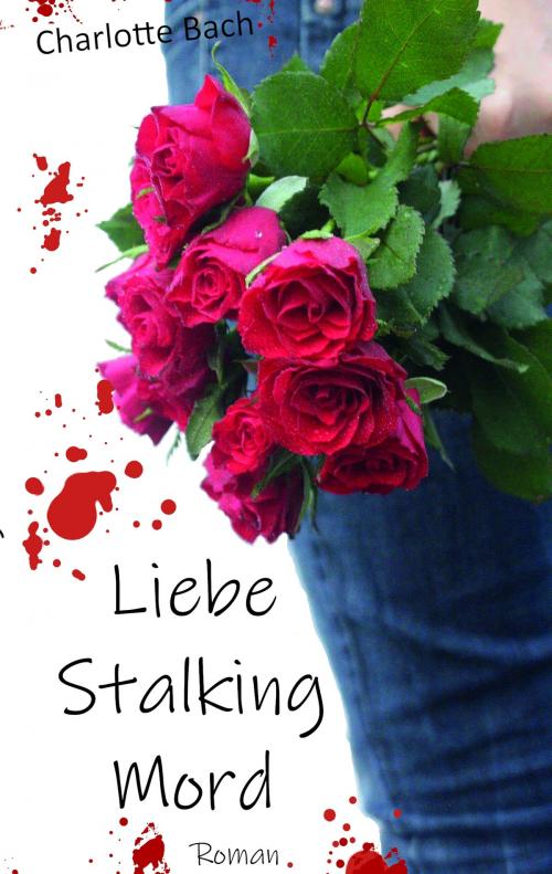 Cover of the book Liebe Stalking Mord by Charlotte Bach, Books on Demand