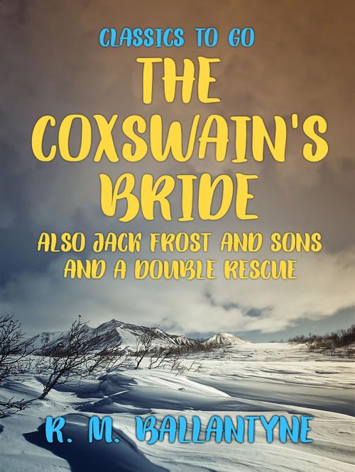 Cover of the book The Coxswain's Bride also Jack Frost and Sons and A Double Rescue by R. M. Ballantyne, Otbebookpublishing