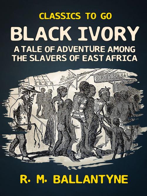 Cover of the book Black Ivory A Tale of Adventure Among the Slavers of East Africa by R. M. Ballantyne, Otbebookpublishing