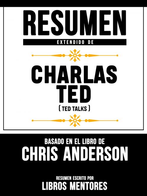 Cover of the book Resumen Extendido De Charlas TED (TED Talks) - Basado En El Libro De Chris Anderson by Libros Mentores, Libros Mentores