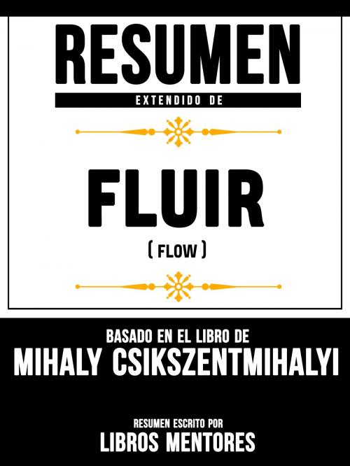 Cover of the book Resumen Extendido De Fluir (Flow) - Basado En El Libro De Mihaly Csikszentmihalyi by Libros Mentores, Libros Mentores