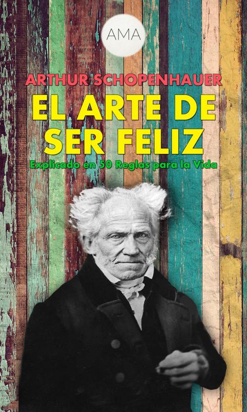 Cover of the book El Arte de Ser Feliz by Arthur Schopenhauer, AMA