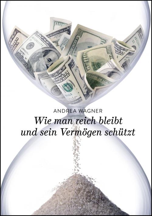 Cover of the book Wie man reich bleibt und sein Vermögen schützt by Andrea Wagner, Andrea Wagner