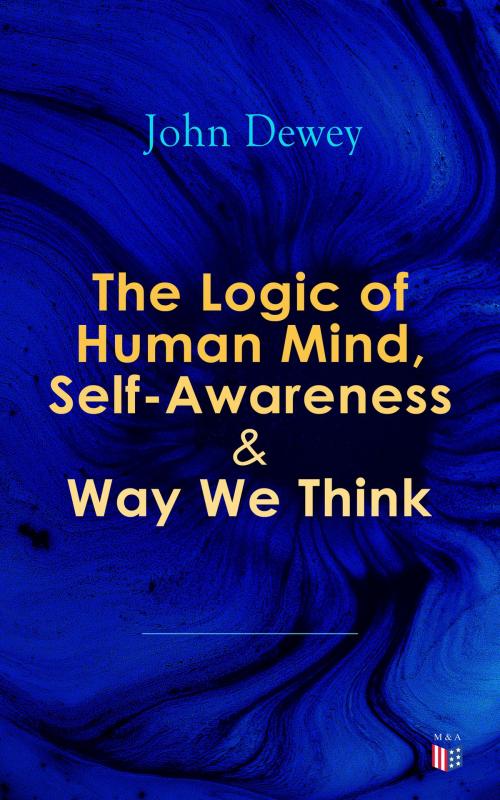 Cover of the book The Logic of Human Mind, Self-Awareness & Way We Think by John Dewey, Madison & Adams Press