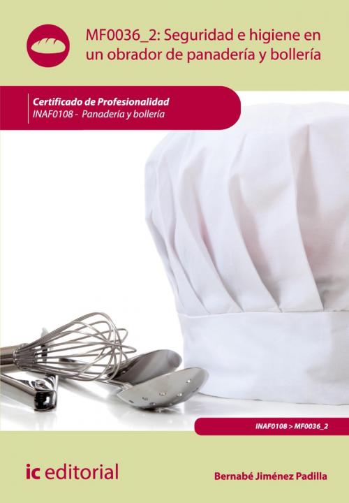 Cover of the book Seguridad e Higiene en un obrador de panadería y bollería. INAFO108 - Panadería y bollería by Bernabé Jiménez Padilla, IC Editorial