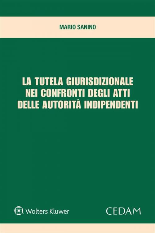 Cover of the book La tutela giurisdizionale nei confronti degli atti delle autorità indipendenti by Mario Sanino, Cedam