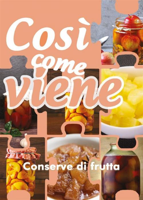 Cover of the book Così come viene. Conserve di frutta by Alessandra Benassi, Youcanprint