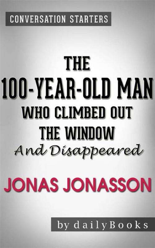Cover of the book The 100-Year-Old Man Who Climbed Out the Window and Disappeared: by Jonas Jonasson | Conversation Starters by dailyBooks, Daily Books