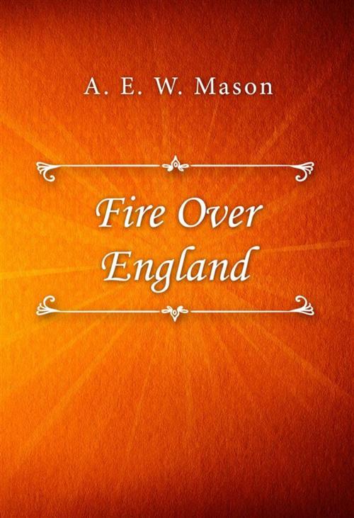 Cover of the book Fire Over England by A. E. W. Mason, Classica Libris