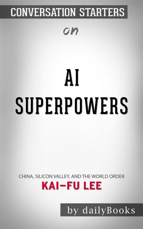 Cover of the book AI Superpowers: China, Silicon Valley, and the New World Orde by Kai-Fu Lee | Conversation Starters by dailyBooks, Daily Books