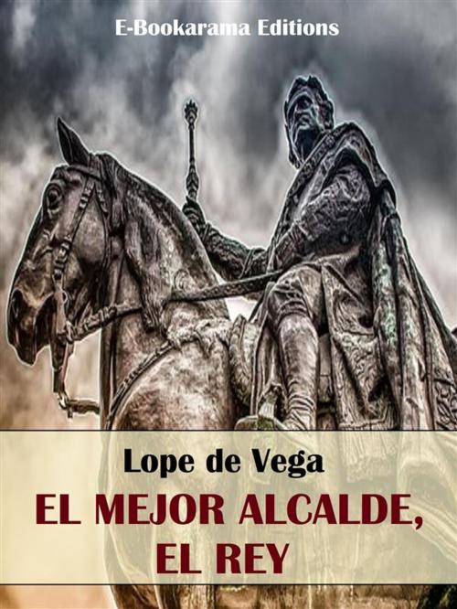 Cover of the book El mejor alcalde, el Rey by Lope de Vega, E-BOOKARAMA