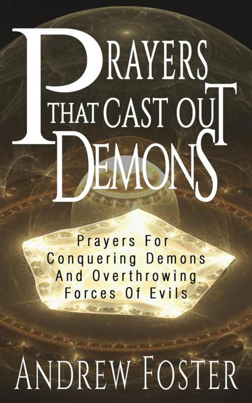 Cover of the book Prayer That Cast Out Demons-Prayers for Conquering Demons and Overthrowing forces of evils by Andrew Foster, Gina Morgan