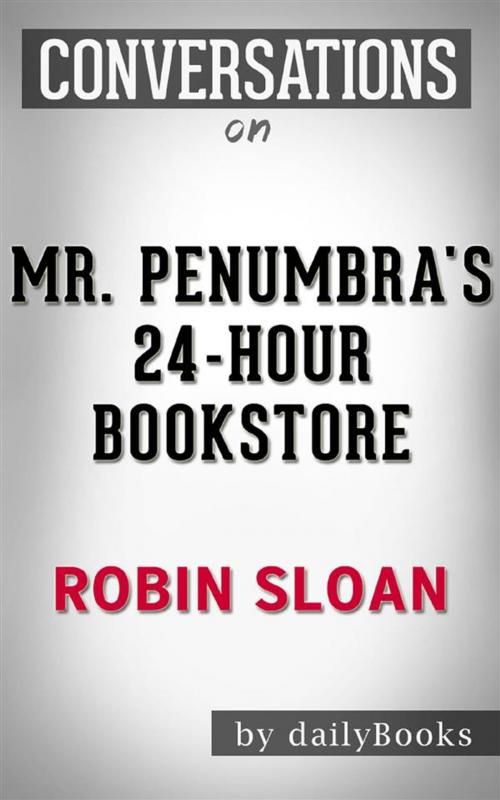 Cover of the book Mr. Penumbra's 24-Hour Bookstore: A Novel by Robin Sloan | Conversation Starters by dailyBooks, Daily Books