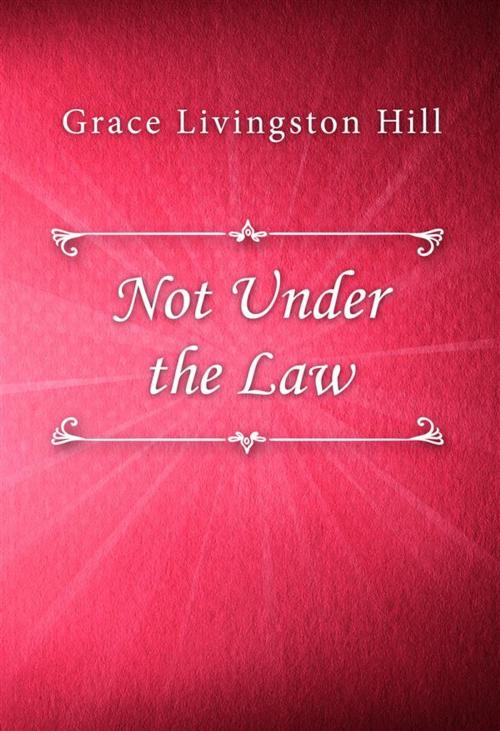 Cover of the book Not Under the Law by Grace Livingston Hill, Classica Libris
