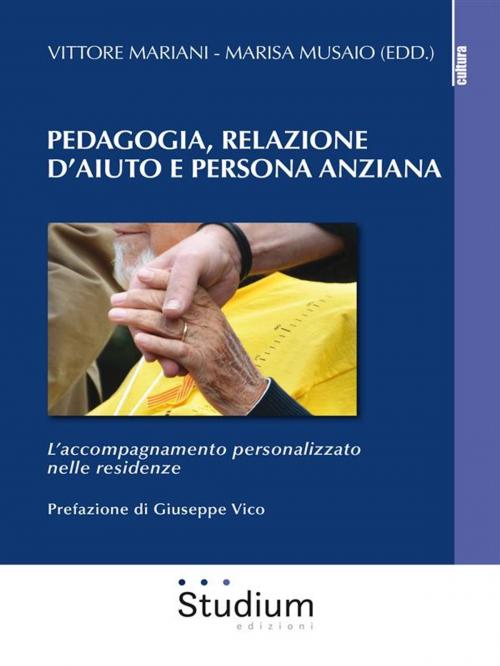 Cover of the book Pedagogia, Relazione d'aiuto e persona anziana by Giuseppe Vico, Marisa Musaio, Vittore Mariani, Edizioni Studium S.r.l.