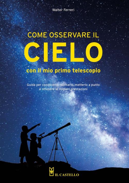 Cover of the book Come osservare il cielo con il mio primo telescopio by Walter Ferreri, IL CASTELLO SRL
