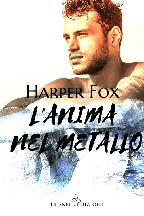 Cover of the book L’anima nel metallo by Harper Fox, TRISKELL EDIZIONI S.A.S. DI CINELLI BARBARA & C.