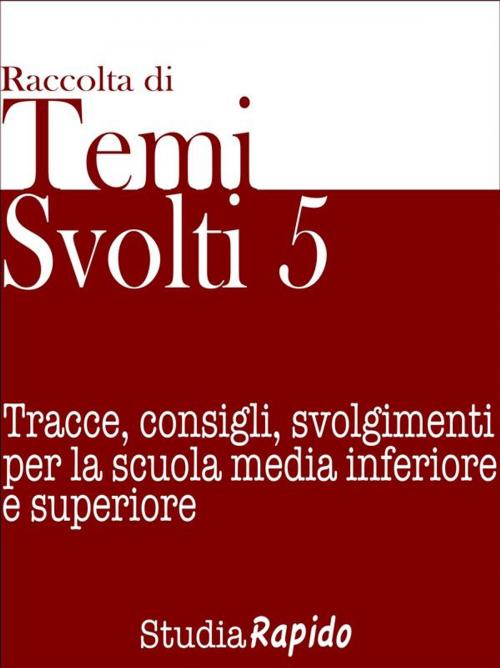 Cover of the book Temi svolti 5. Tracce, consigli, svolgimenti per la scuola media inferiore e superiore by Studia Rapido, Studia Rapido
