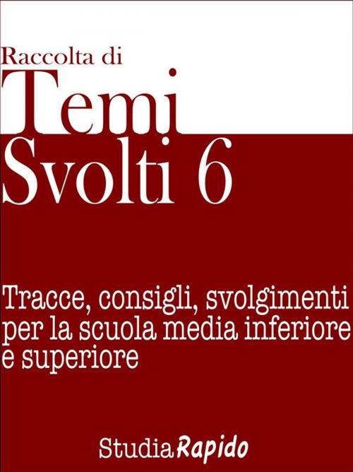 Cover of the book Temi svolti 6. Tracce, consigli, svolgimenti per la scuola media inferiore e superiore by Studia Rapido, Studia Rapido