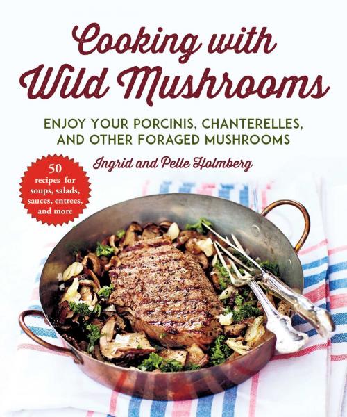 Cover of the book Cooking with Wild Mushrooms by Ingrid Holmberg, Pelle Holmberg, Skyhorse