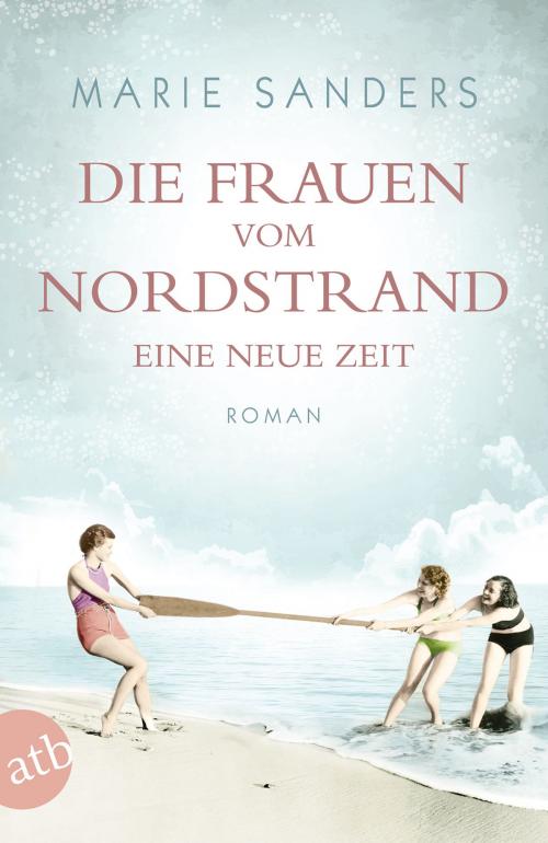 Cover of the book Die Frauen vom Nordstrand. Eine neue Zeit by Marie Sanders, Aufbau Digital