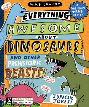 Book cover of Everything Awesome About Dinosaurs and Other Prehistoric Beasts!