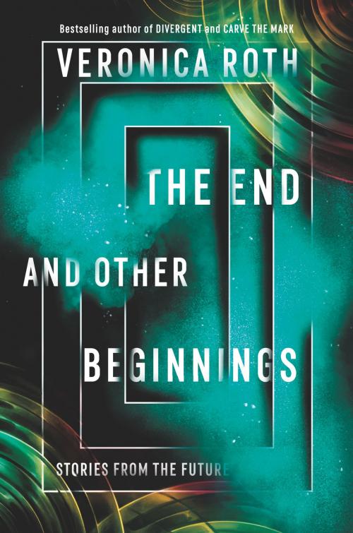 Cover of the book The End and Other Beginnings by Veronica Roth, Katherine Tegen Books
