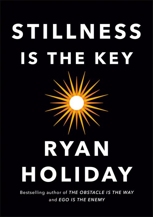 Cover of the book Stillness Is the Key by Ryan Holiday, Penguin Publishing Group