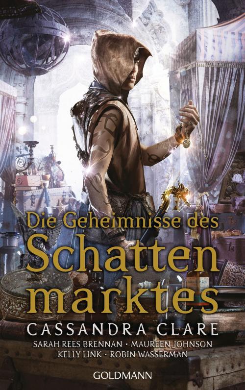 Cover of the book Die Geheimnisse des Schattenmarktes by Cassandra Clare, Sarah Rees  Brennan, Maureen Johnson, Kelly Link, Robin Wasserman, Goldmann Verlag