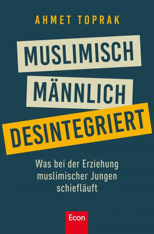 Cover of the book Muslimisch, männlich, desintegriert by Ahmet Toprak, Ullstein Ebooks