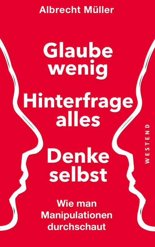 Cover of the book Glaube wenig, hinterfrage alles, denke selbst by Albrecht Müller, Westend Verlag