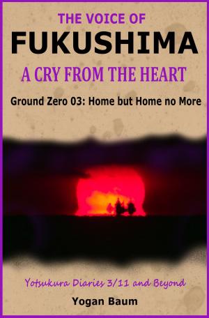 Cover of The Voice of Fukushima: A Cry from the Heart - Ground Zero 03: Home but Home no More