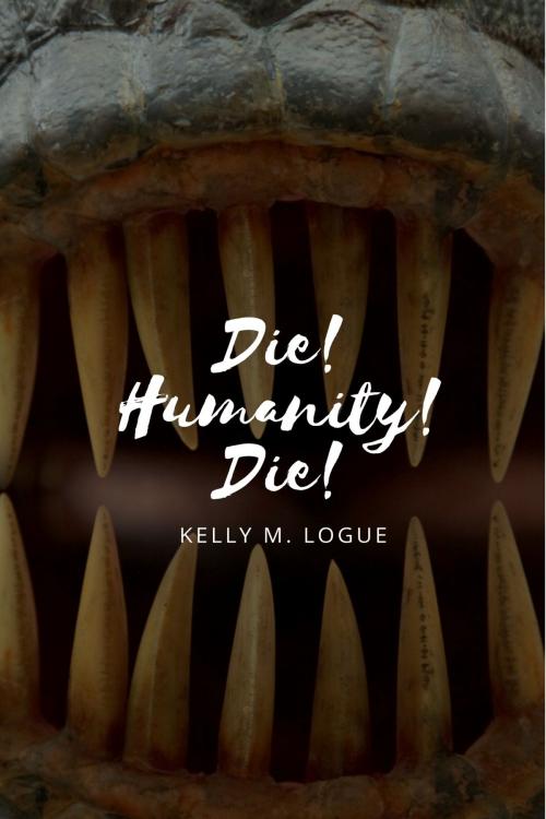 Cover of the book Die! Humanity! Die! by Kelly M. Logue, Kelly M. Logue