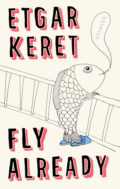 Cover of the book Fly Already by Etgar Keret, Penguin Publishing Group