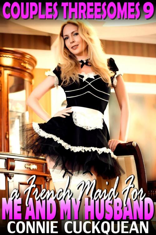 Cover of the book A French Maid For Me And My Husband : Couples Threesomes 9 (Lesbian Sex BDSM Erotica Threesome Erotica) by Connie Cuckquean, Connie Cuckquean